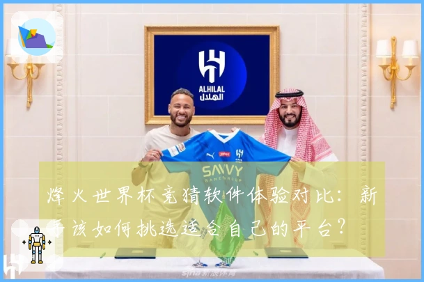 烽火世界杯竞猜软件体验对比：新手该如何挑选适合自己的平台？