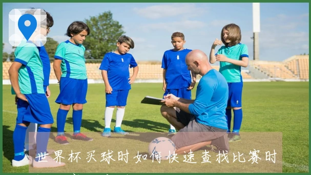 世界杯买球时如何快速查找比赛时间和赛程安排