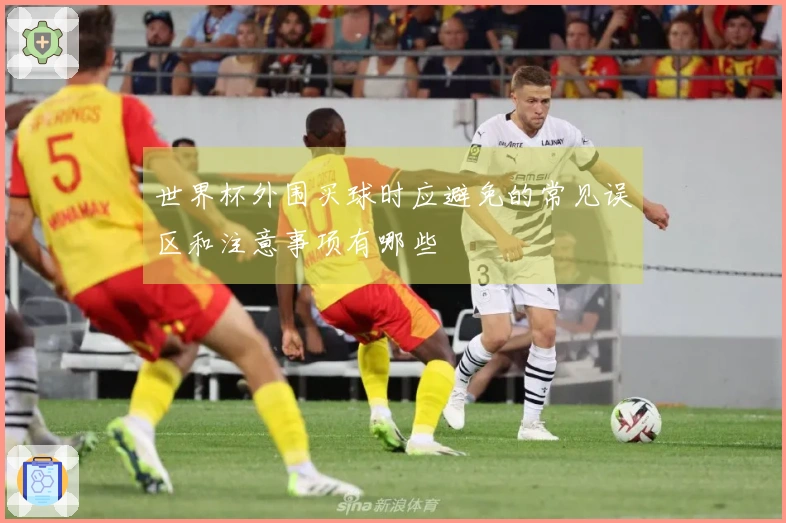 世界杯外围买球时应避免的常见误区和注意事项有哪些