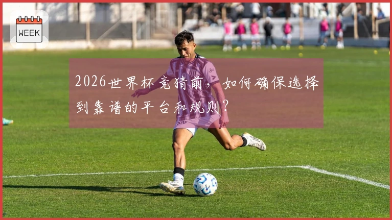 2026世界杯竞猜前，如何确保选择到靠谱的平台和规则？