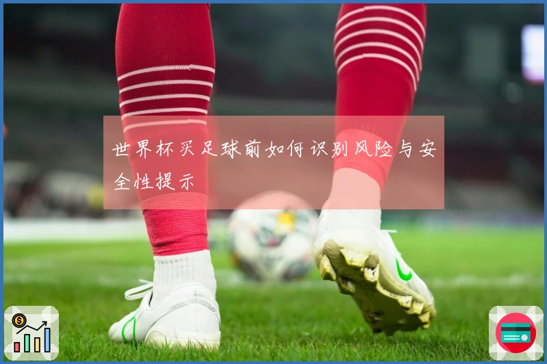 世界杯买足球前如何识别风险与安全性提示