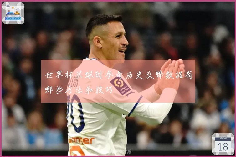 世界杯买球时参考历史交锋数据有哪些方法和技巧