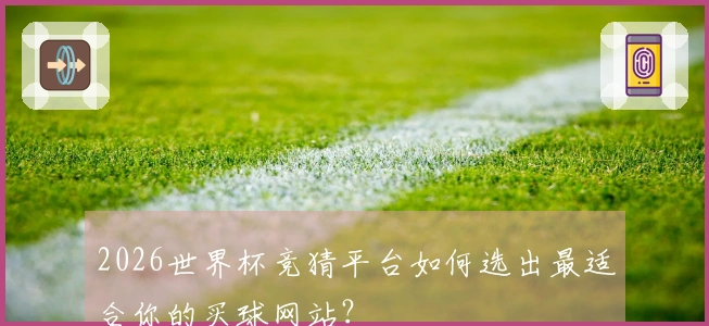 2026世界杯竞猜平台如何选出最适合你的买球网站？