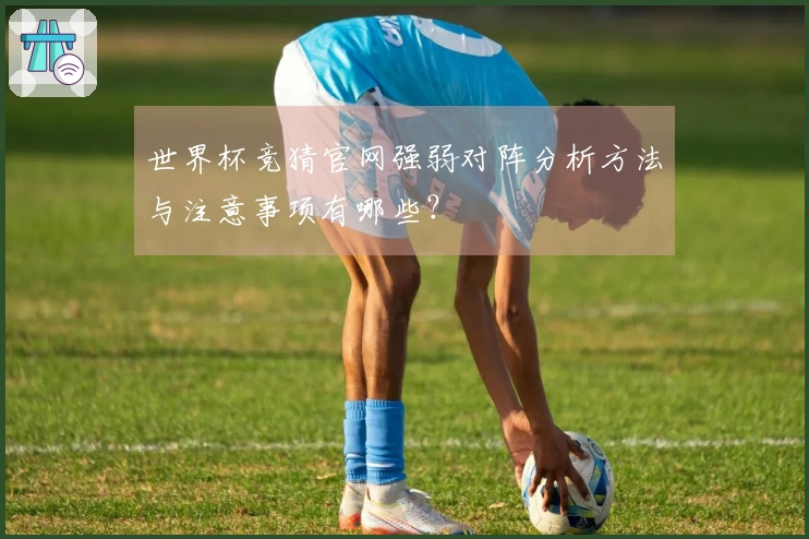 世界杯竞猜官网强弱对阵分析方法与注意事项有哪些？