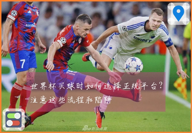 世界杯买球时如何选择正规平台？注意这些流程和陷阱