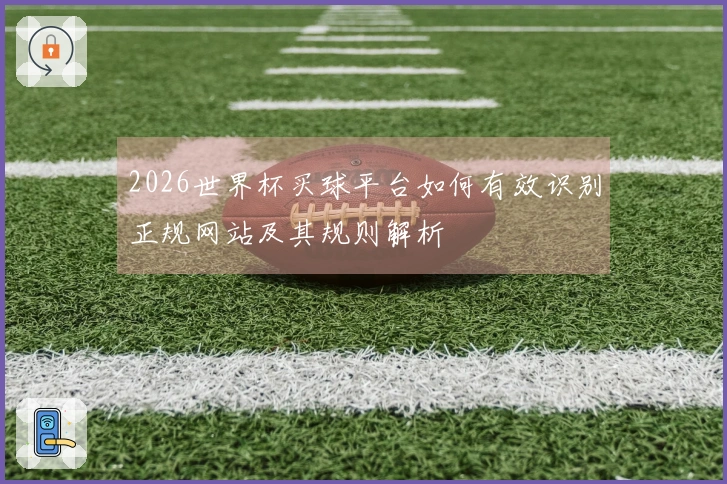 2026世界杯买球平台如何有效识别正规网站及其规则解析
