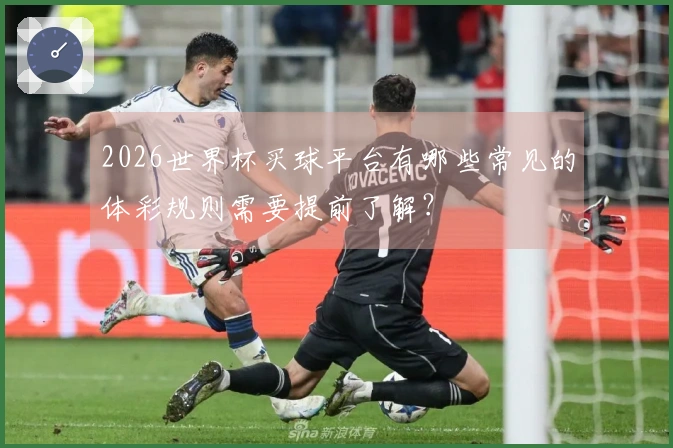 2026世界杯买球平台有哪些常见的体彩规则需要提前了解？