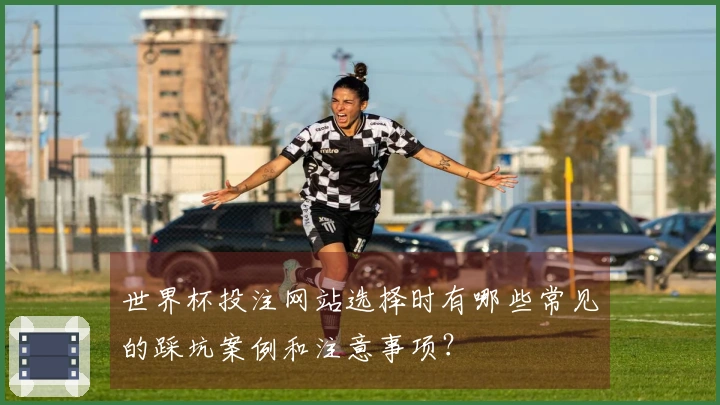 世界杯投注网站选择时有哪些常见的踩坑案例和注意事项？