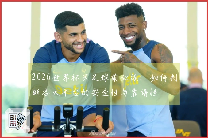 2026世界杯买足球前必读：如何判断各大平台的安全性与靠谱性