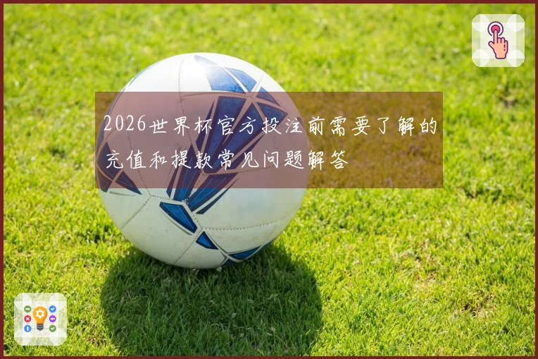 2026世界杯官方投注前需要了解的充值和提款常见问题解答