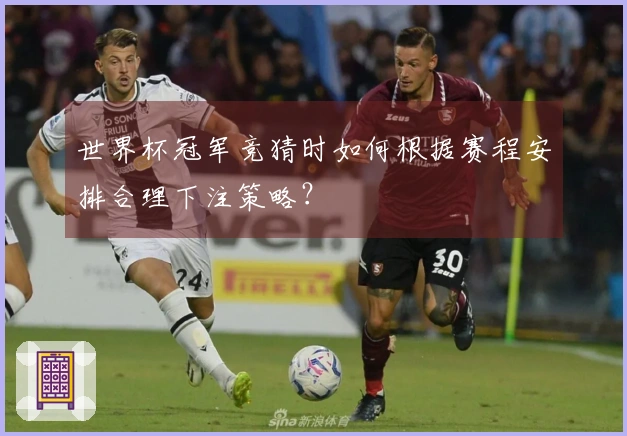 世界杯冠军竞猜时如何根据赛程安排合理下注策略？