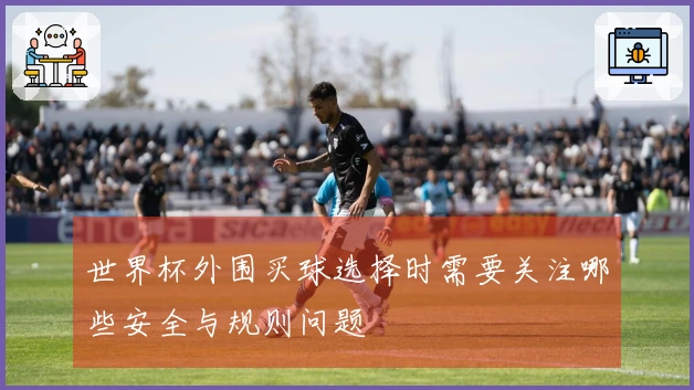 世界杯外围买球选择时需要关注哪些安全与规则问题