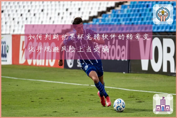如何判断世界杯竞猜软件的赔率变化并规避风险上当受骗