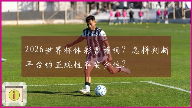 2026世界杯体彩靠谱吗？怎样判断平台的正规性和安全性？