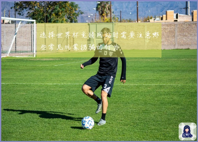 选择世界杯竞猜网站时需要注意哪些常见坑蒙拐骗的行为
