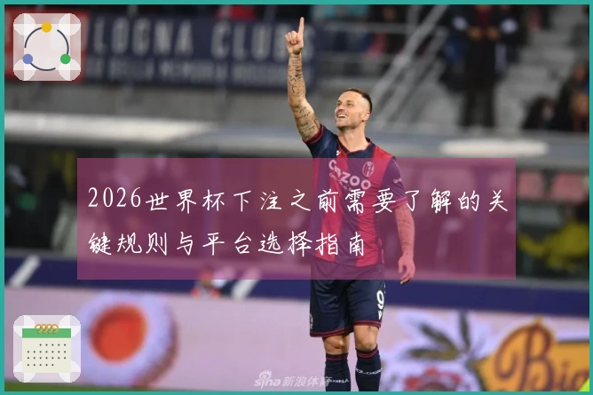 2026世界杯下注之前需要了解的关键规则与平台选择指南